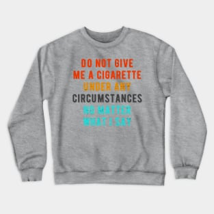 Do not give me a cigarette under any circumstances no matter what i say Crewneck Sweatshirt